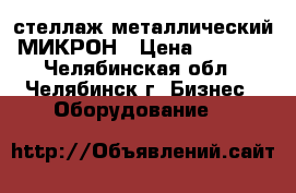 стеллаж металлический МИКРОН › Цена ­ 3 000 - Челябинская обл., Челябинск г. Бизнес » Оборудование   